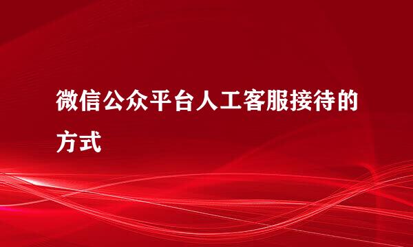 微信公众平台人工客服接待的方式