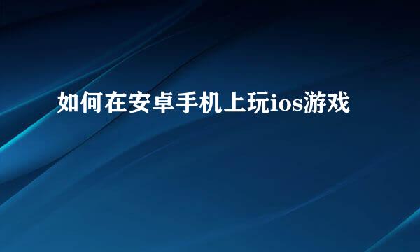 如何在安卓手机上玩ios游戏