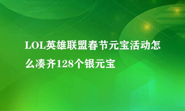 LOL英雄联盟春节元宝活动怎么凑齐128个银元宝