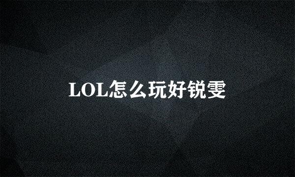 LOL怎么玩好锐雯