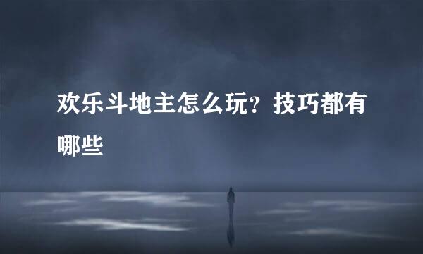 欢乐斗地主怎么玩？技巧都有哪些