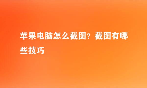 苹果电脑怎么截图？截图有哪些技巧