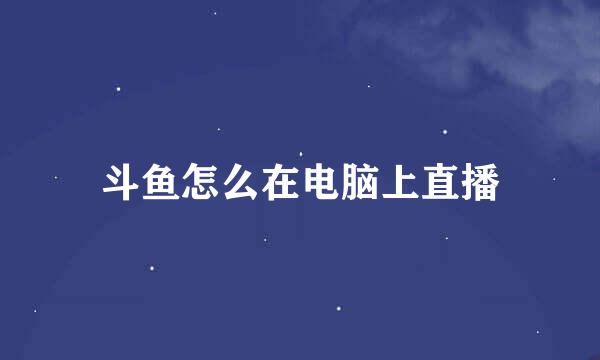 斗鱼怎么在电脑上直播