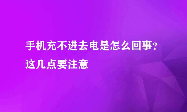 手机充不进去电是怎么回事？这几点要注意