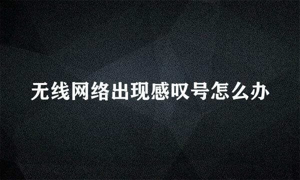 无线网络出现感叹号怎么办