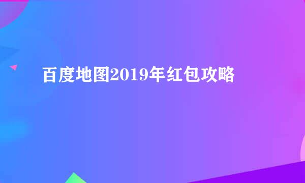 百度地图2019年红包攻略