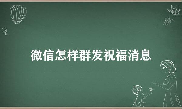 微信怎样群发祝福消息