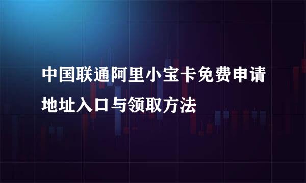 中国联通阿里小宝卡免费申请地址入口与领取方法