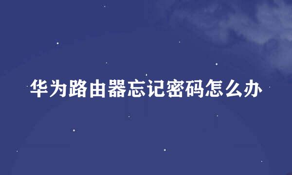 华为路由器忘记密码怎么办