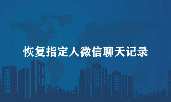 恢复指定人微信聊天记录