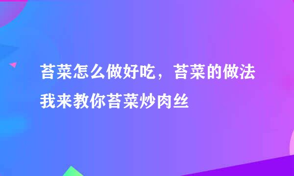 苔菜怎么做好吃，苔菜的做法我来教你苔菜炒肉丝