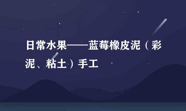 日常水果——蓝莓橡皮泥（彩泥、粘土）手工