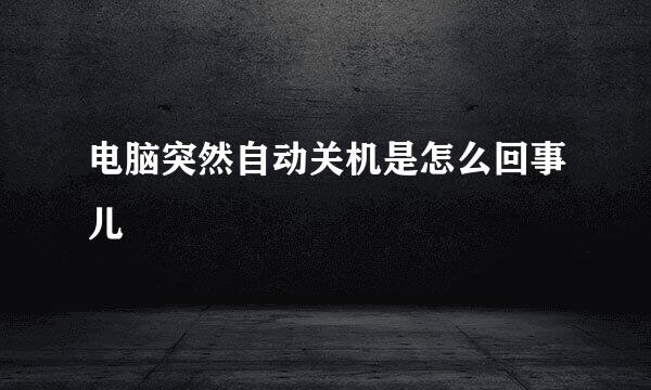 电脑突然自动关机是怎么回事儿