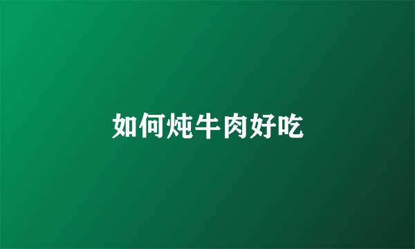 如何炖牛肉好吃