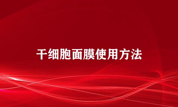 干细胞面膜使用方法