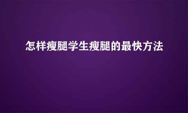 怎样瘦腿学生瘦腿的最快方法