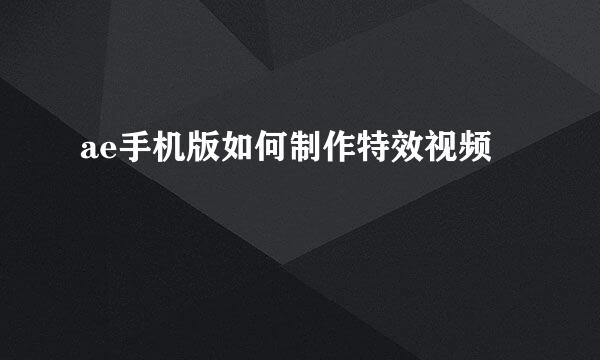 ae手机版如何制作特效视频