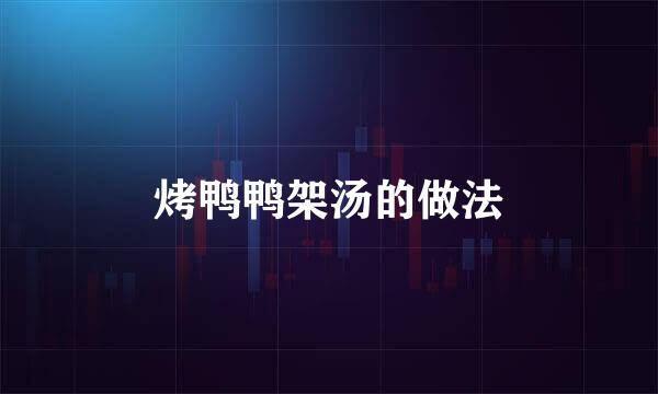 烤鸭鸭架汤的做法