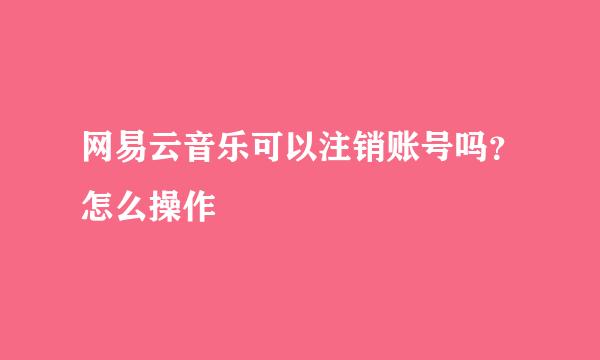 网易云音乐可以注销账号吗？怎么操作