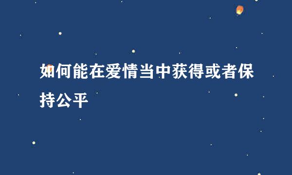 如何能在爱情当中获得或者保持公平