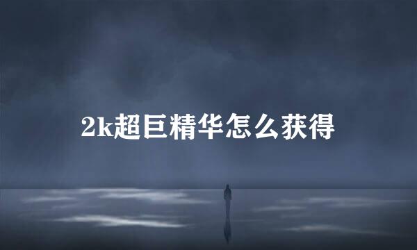 2k超巨精华怎么获得