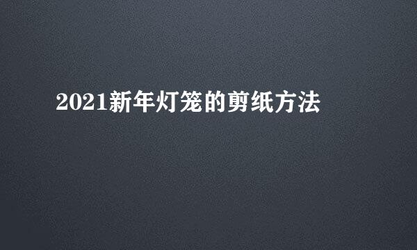 2021新年灯笼的剪纸方法