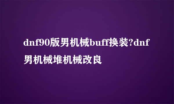 dnf90版男机械buff换装?dnf男机械堆机械改良