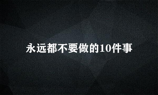 永远都不要做的10件事
