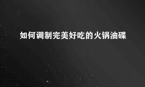 如何调制完美好吃的火锅油碟