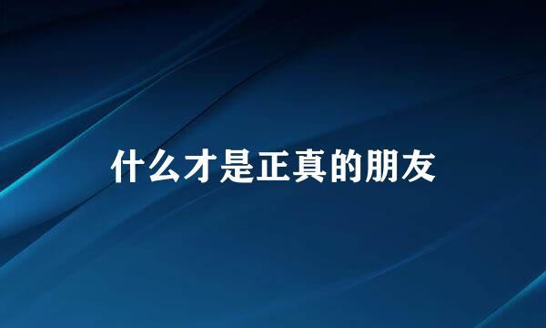什么才是正真的朋友