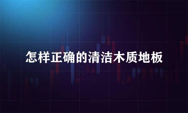 怎样正确的清洁木质地板