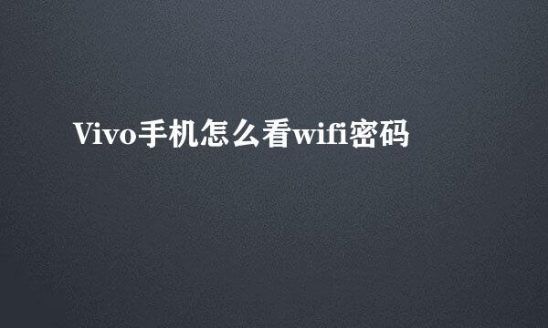 Vivo手机怎么看wifi密码