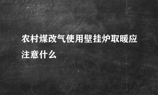 农村煤改气使用壁挂炉取暖应注意什么