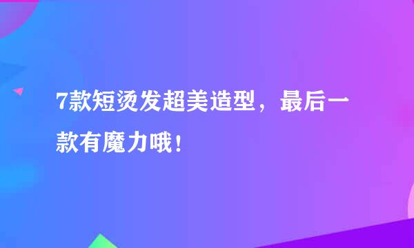 7款短烫发超美造型，最后一款有魔力哦！
