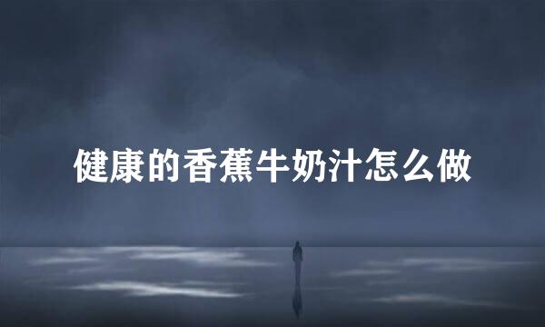 健康的香蕉牛奶汁怎么做