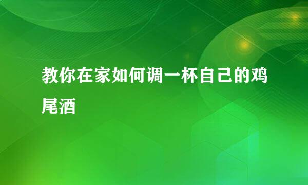 教你在家如何调一杯自己的鸡尾酒