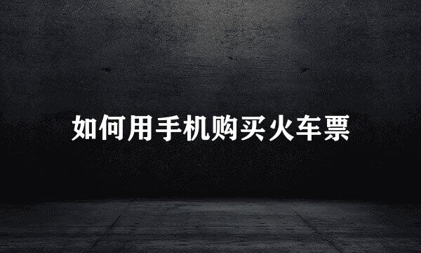 如何用手机购买火车票