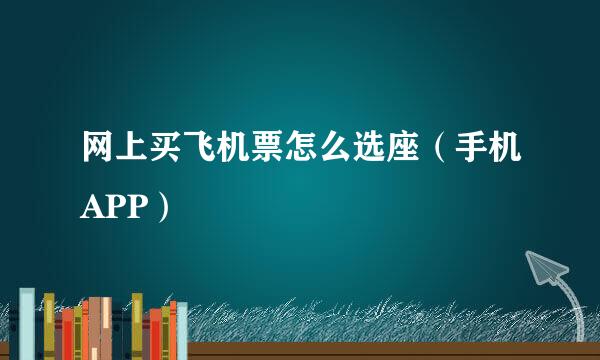 网上买飞机票怎么选座（手机APP）