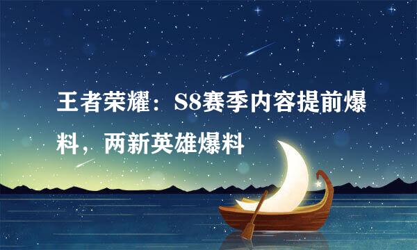 王者荣耀：S8赛季内容提前爆料，两新英雄爆料