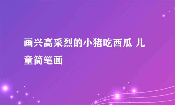 画兴高采烈的小猪吃西瓜 儿童简笔画