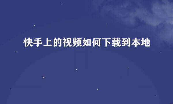 快手上的视频如何下载到本地