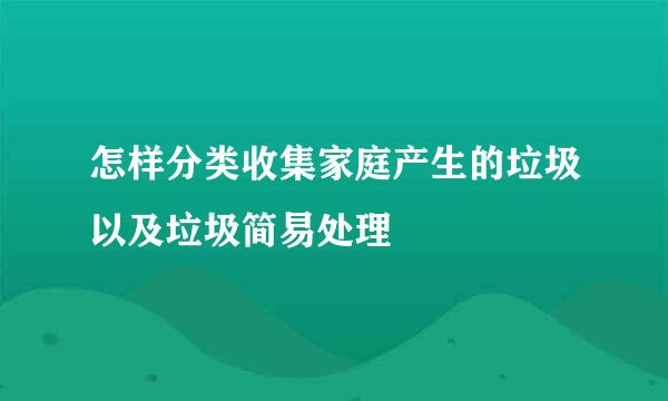 怎样分类收集家庭产生的垃圾以及垃圾简易处理