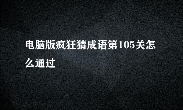 电脑版疯狂猜成语第105关怎么通过