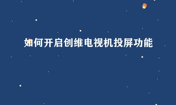 如何开启创维电视机投屏功能