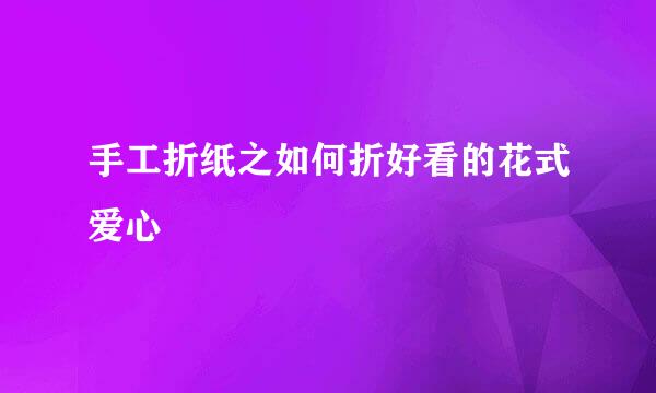 手工折纸之如何折好看的花式爱心