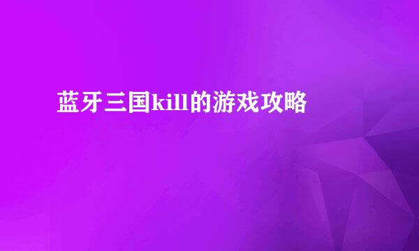 蓝牙三国kill的游戏攻略