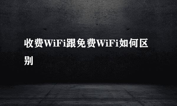 收费WiFi跟免费WiFi如何区别