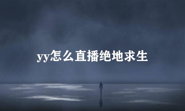 yy怎么直播绝地求生