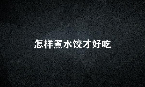 怎样煮水饺才好吃