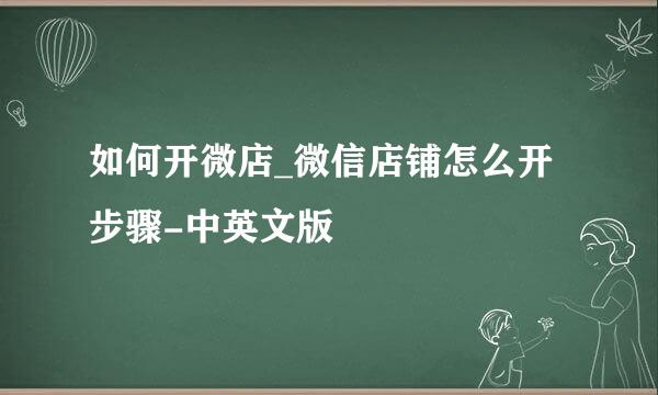 如何开微店_微信店铺怎么开步骤-中英文版